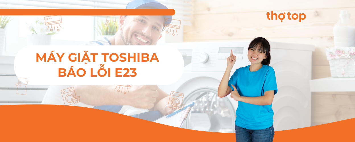 Khắc phục nhanh máy giặt Toshiba báo lỗi E23 ngay tại nhà