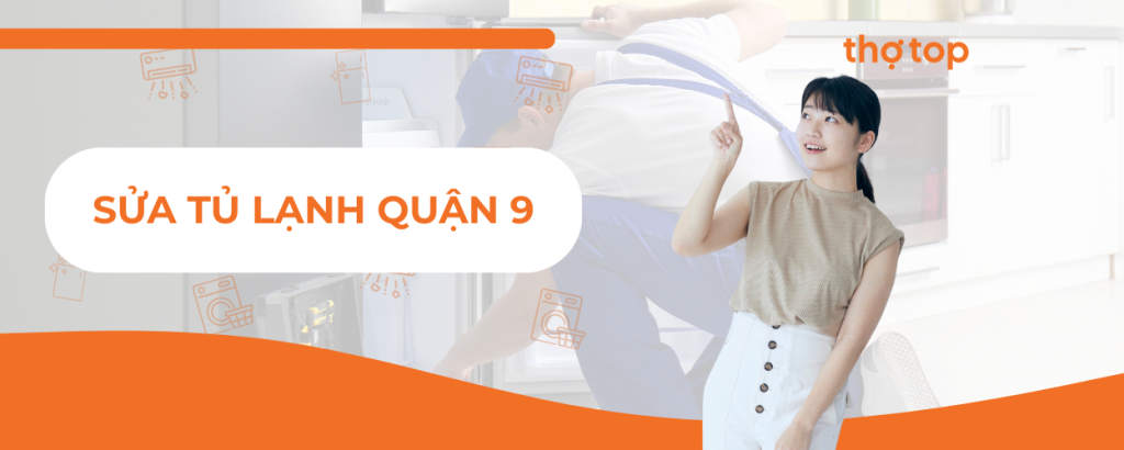 Dịch vụ sửa tủ lạnh Quận 9 nhanh chóng, giá tốt, chuyên nghiệp